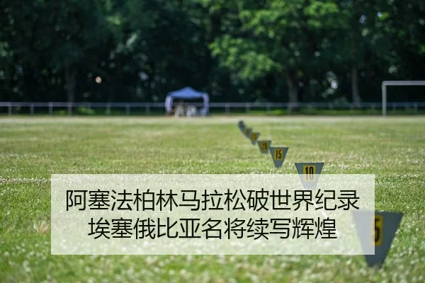 阿塞法柏林马拉松破世界纪录 埃塞俄比亚名将续写辉煌